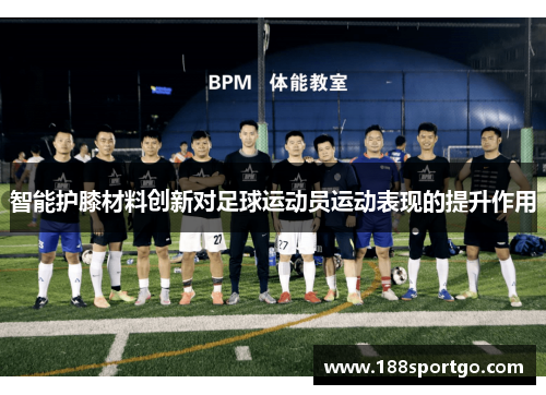 智能护膝材料创新对足球运动员运动表现的提升作用