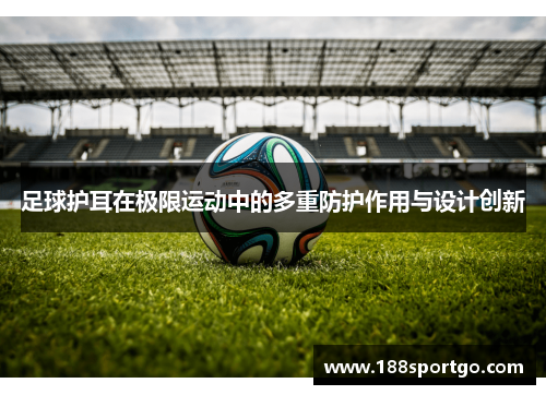 足球护耳在极限运动中的多重防护作用与设计创新